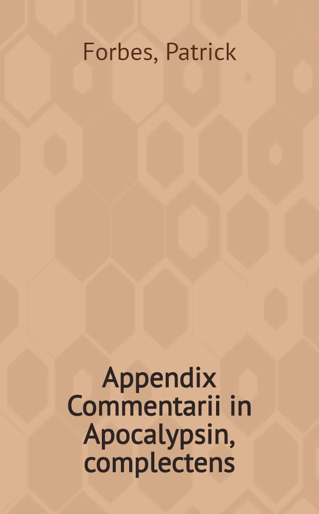 Appendix Commentarii in Apocalypsin, complectens: 1. Tractatum apologeticum, de legitima vocatione ministrorum Evangelii in ecclesiis reformatis; 2. Epistolam ad recusantem, ejusdem argumenti; 3. Steliteuticum, ubi de origine Romanae αποσασιας [!] & antiquitate doctrinae reformatarum ecclesiarum