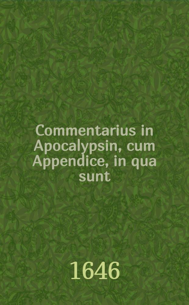 Commentarius in Apocalypsin, cum Appendice, in qua sunt: Tractatus apologeticus de legitima vocatione ministrorum Evangelii in ecclesiis reformatis et Epistola ad recusantem, ejusdem argumenti et Steliteuticus, ubi de origine Romana αποσασιας [!] & antiquitate doctrinae Reformatarum ecclesiarum