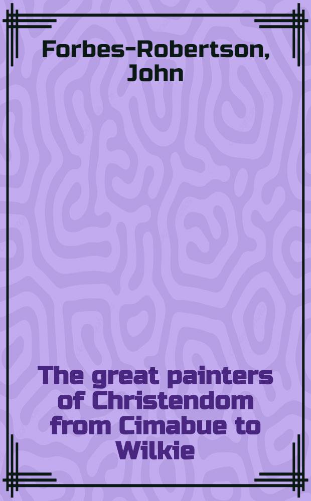 The great painters of Christendom from Cimabue to Wilkie