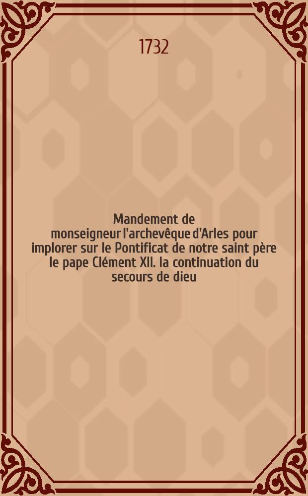 Mandement de monseigneur l'archevêque d'Arles pour implorer sur le Pontificat de notre saint père le pape Clément XII. la continuation du secours de dieu, afin de bien gouverner la sainte église catholique : Avec des nottes critiques