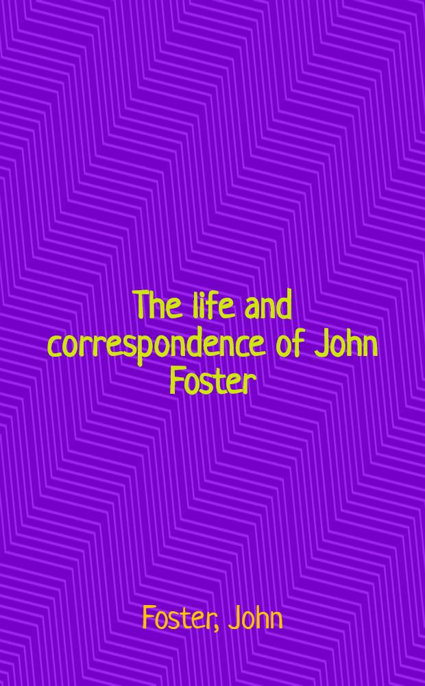 The life and correspondence of John Foster : In 2 vol