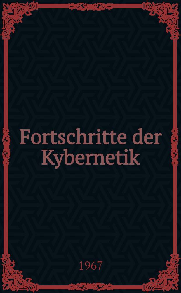 Fortschritte der Kybernetik : Bericht über die Tagung Kiel 1965 der Deutschen Arbeitsgemeinschaft Kybernetik