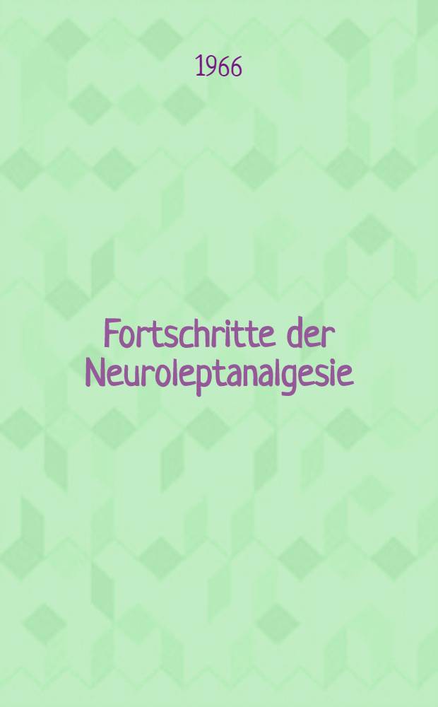 Fortschritte der Neuroleptanalgesie : Vorträge und Diskussionen an der Gemeinsamen Tagung der Deutschen Gesellschaft für Anaesthesie, der Österreichischen Gesellschaft für Anaesthesiologie und der Schweizerischen Gesellschaft für Anaesthesiologie vom 16. bis 18. Sept. 1965 in Zürich