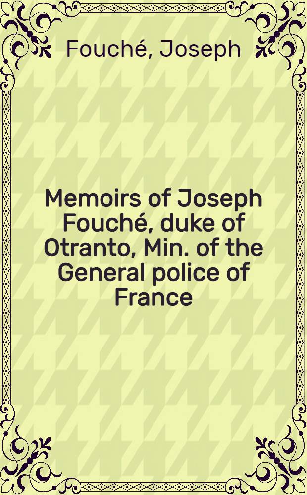 Memoirs of Joseph Fouch&eacute;, duke of Otranto, Min. of the General police of France