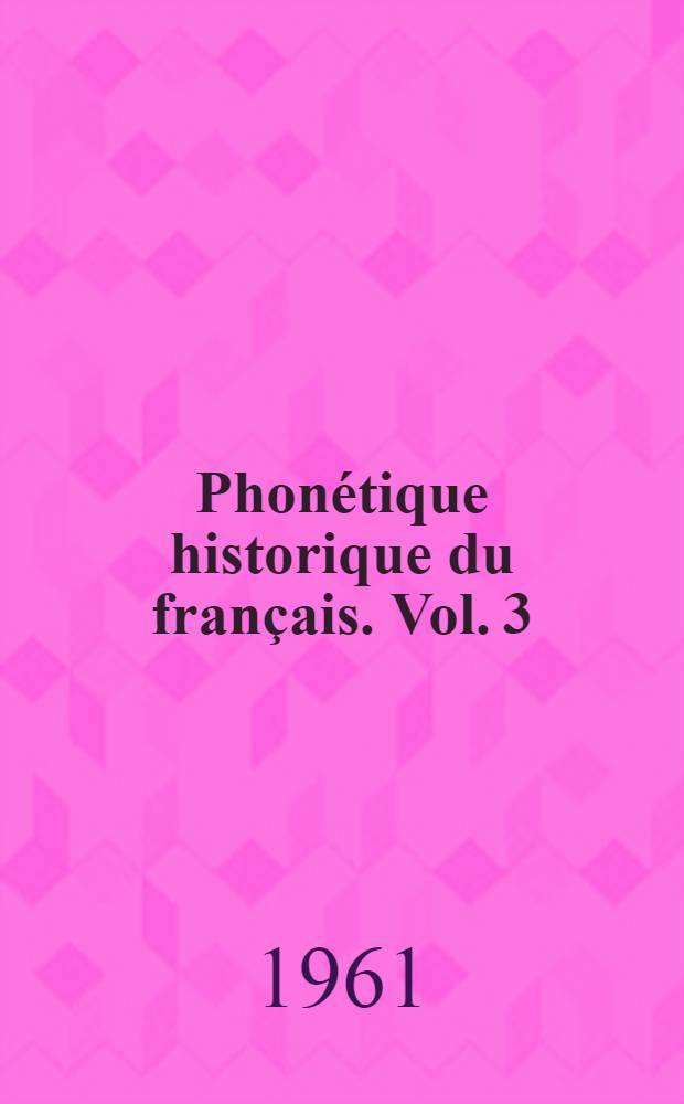 Phonétique historique du français. Vol. 3 : Les consonnes et index général