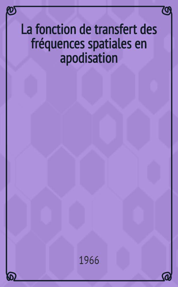 La fonction de transfert des fréquences spatiales en apodisation: 1-re thèse; Propositions données par la Faculté: 2-e thèse: Thèses ... / par Henri Fousse; Univ. de Nancy. Faculté des sciences