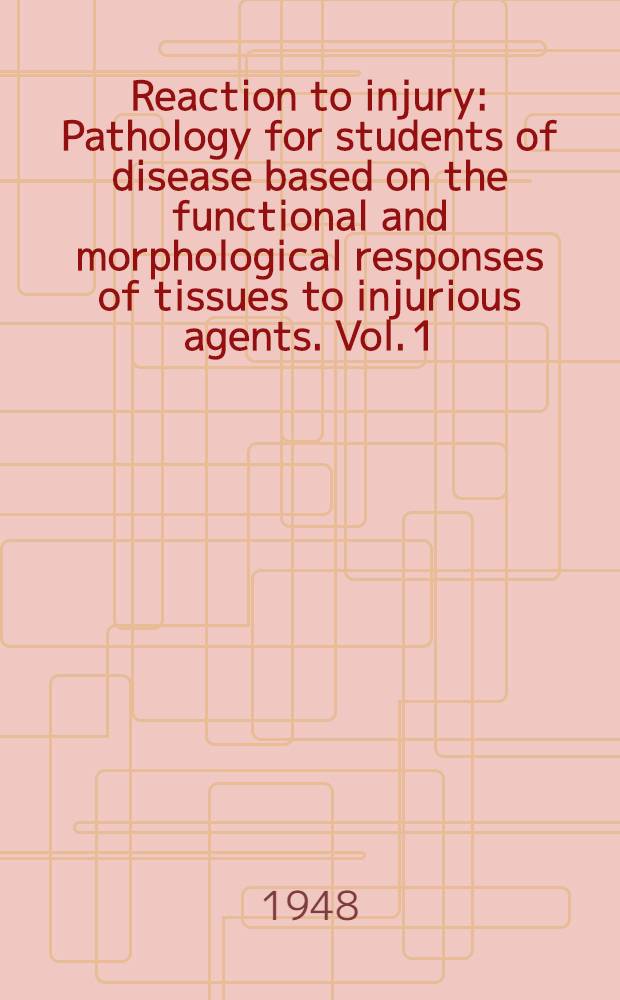 Reaction to injury : Pathology for students of disease based on the functional and morphological responses of tissues to injurious agents. Vol. 1