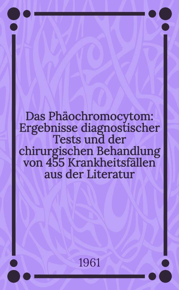Das Phäochromocytom : Ergebnisse diagnostischer Tests und der chirurgischen Behandlung von 455 Krankheitsfällen aus der Literatur : Inaug.-Diss. ... der ... Med. Fakultät der ... Univ. zu Bonn