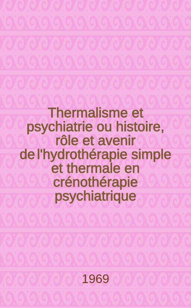 Thermalisme et psychiatrie ou histoire, rôle et avenir de l'hydrothérapie simple et thermale en crénothérapie psychiatrique : Thèse ..