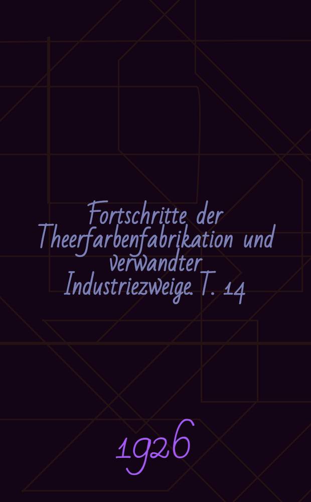 Fortschritte der Theerfarbenfabrikation und verwandter Industriezweige. T. 14 : 1. Juli 1921 bis 31. Januar 1925
