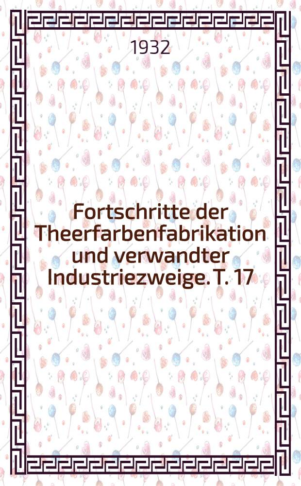 Fortschritte der Theerfarbenfabrikation und verwandter Industriezweige. T. 17 : Umfassend die Anmeldungen, die zwischen dem 1. Januar 1930 und dem 31 Dezember 1930 ausgelegt wurden
