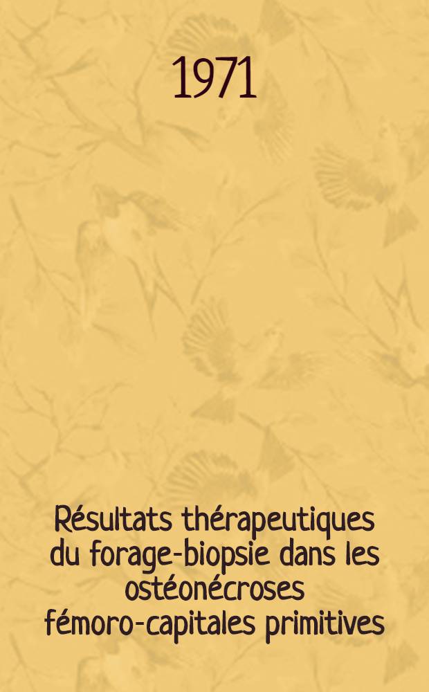 R&eacute;sultats th&eacute;rapeutiques du forage-biopsie dans les ost&eacute;on&eacute;croses f&eacute;moro-capitales primitives : &Agrave; propos de 100 cas : Th&egrave;se ..