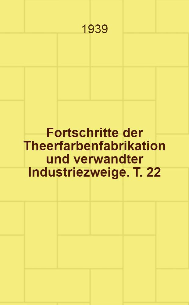Fortschritte der Theerfarbenfabrikation und verwandter Industriezweige. T. 22 : Umfassend die Anmeldungen des Jahres 1935. Einschlisslich der vorher ausgelegten und seither noch nicht in Form der dazugehörigen Patente berücksichtigten Anmeldungen