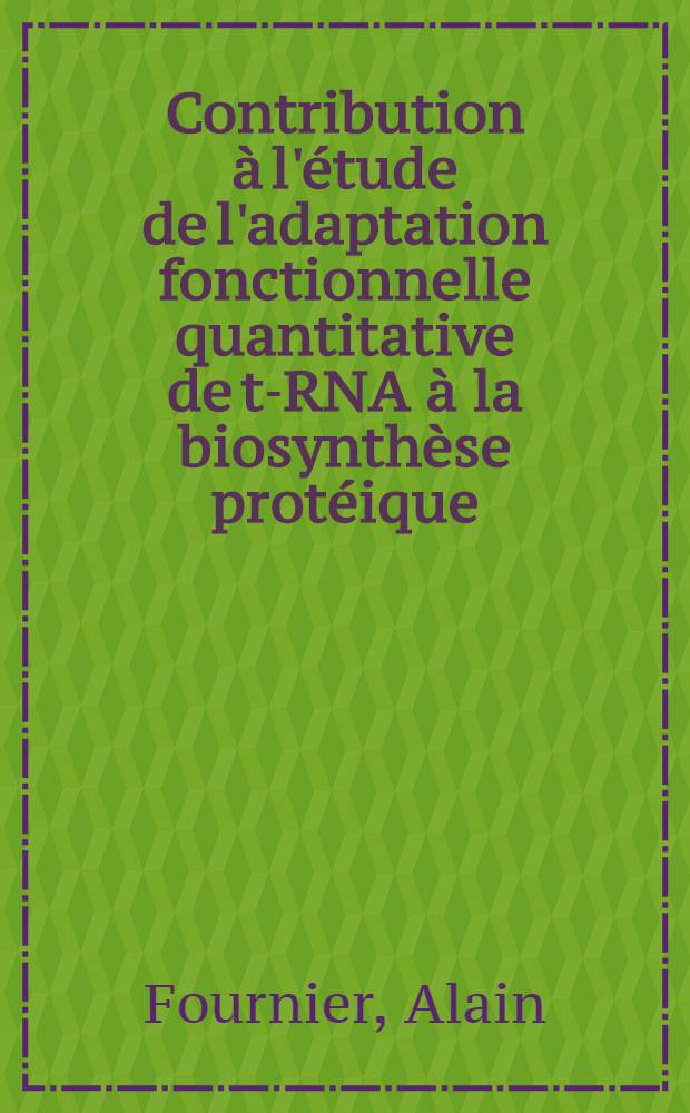 Contribution à l'étude de l'adaptation fonctionnelle quantitative de t-RNA à la biosynthèse protéique : Thèse prés. devant l'Univ. Claude-Bernard de Lyon