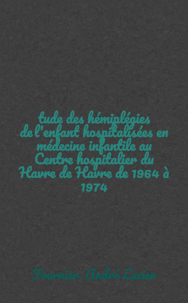 Étude des hémiplégies de l'enfant hospitalisées en médecine infantile au Centre hospitalier du Havre de Havre de 1964 à 1974 : Thèse ..