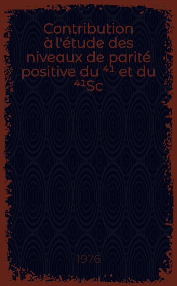 Contribution à l'étude des niveaux de parité positive du ⁴¹ et du ⁴¹Sc : Désexcitation électromagnétique des états d'isospin 3/2 : Thèse prés. au Centre d'Orsay, Univ. Paris-Sud