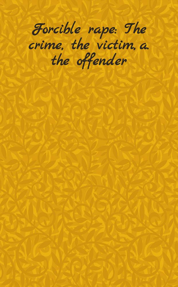Forcible rape : The crime, the victim, a. the offender