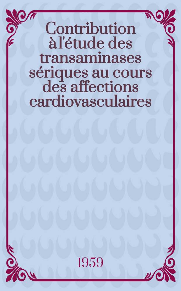 Contribution à l'étude des transaminases sériques au cours des affections cardiovasculaires (d'après 64 observations) : Thèse pour le doctorat en méd. (diplôme d'État)