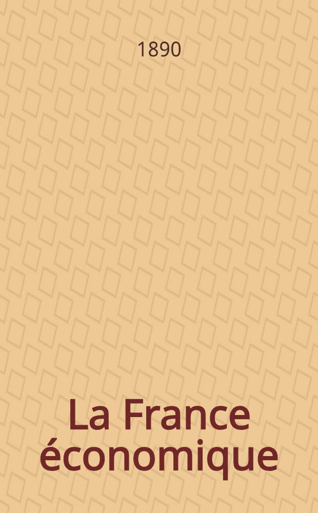 La France économique : Statistique raisonnée et comparative. Territoire Population. Propriété Agriculture. Industrie. Commerce. Moyens de transport. Postes et télégraphes. Monnaie. Crédit. Finances. Richesse. Colonies. Année 1889