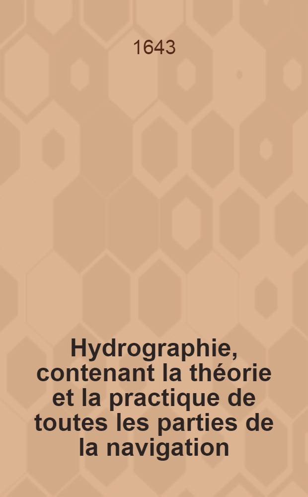 Hydrographie, contenant la théorie et la practique de toutes les parties de la navigation