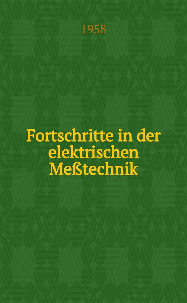 Fortschritte in der elektrischen Meßtechnik : Nach Vorträgen der VDE-Fachtagung "Elektrische und wärmetechnische Meßgeräte und Meßverfahren" während der Inter KAMA 1957