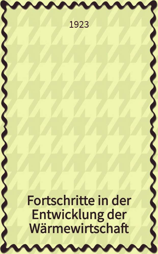Fortschritte in der Entwicklung der W&auml;rmewirtschaft : Bericht &uuml;ber die technischen Verhandlungen bei der zweiten Jahresversammlung der Hauptstelle f&uuml;r W&auml;rmewirtschaft vom 12.-14. Oktober 1922