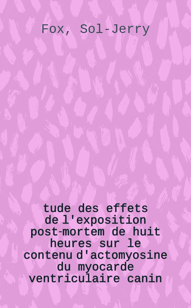 Étude des effets de l'exposition post-mortem de huit heures sur le contenu d'actomyosine du myocarde ventriculaire canin : Étude de l'activité déphosphorylase de la myosine vis-à-vis des divers nucléotides purine et pyrimidine : Thèse ..