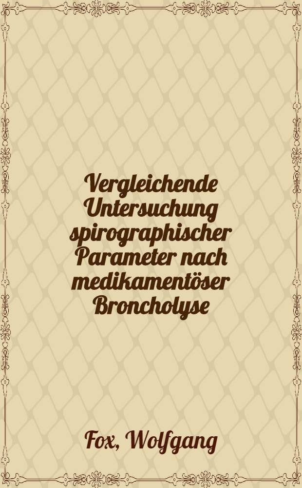 Vergleichende Untersuchung spirographischer Parameter nach medikamentöser Broncholyse (Fenoterol und Ipratropiumbromid) und -Konstriktion (Acetylcholin) bei Patienten mit chronisch-obstruktiven Atemwegserkrangen : Inaug.-Diss