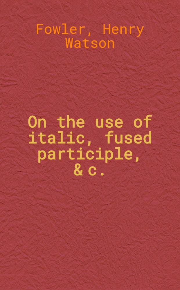On the use of italic, fused participle, & c.