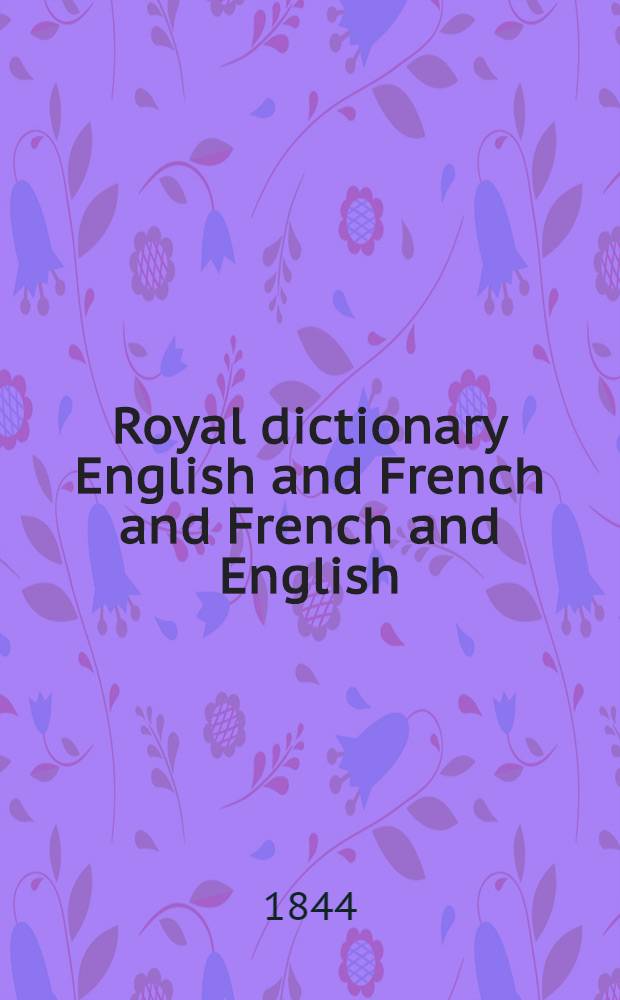 Royal dictionary English and French and French and English : Comp. from the dictionaries of Johnson, Todd, Ash, Webster a. Crabb, from the last ed. of Chambaud, Garner, a. J. Descarrières, the 6th ed. of the Acad., the complement to the Acad., the Grammatical dict. of Laveaux, the Universal lexicon of Boiste, a. the Standard technological works in either language : In 2 vol.