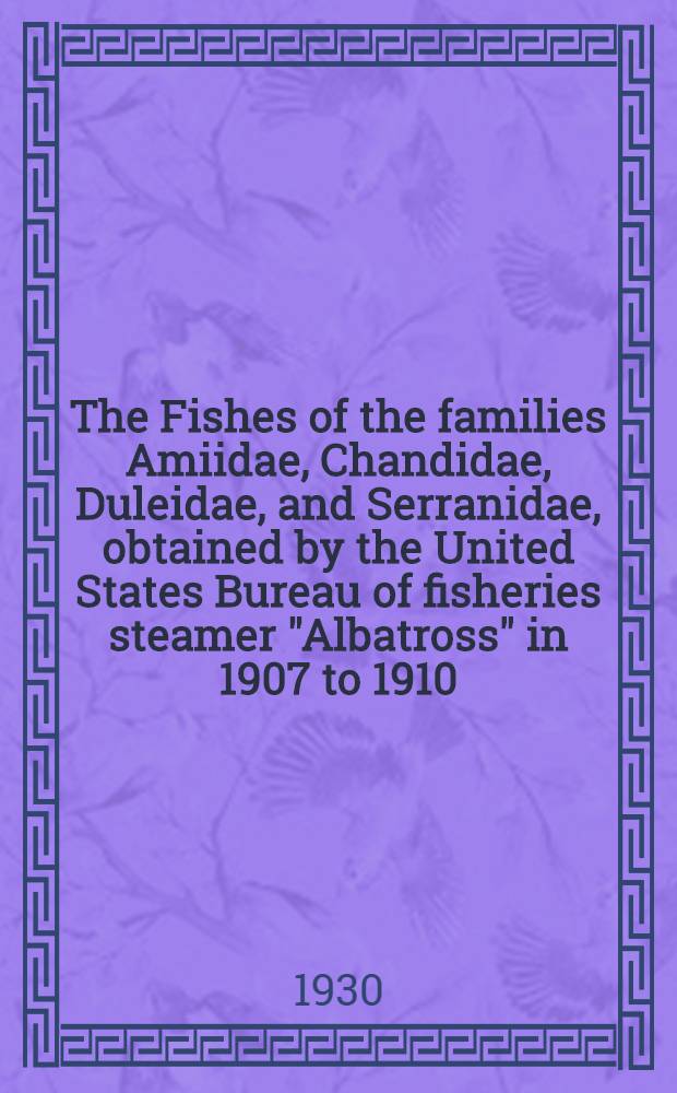 The Fishes of the families Amiidae, Chandidae, Duleidae, and Serranidae, obtained by the United States Bureau of fisheries steamer "Albatross" in 1907 to 1910, chiefly in the Philippine islands and adjacent seas