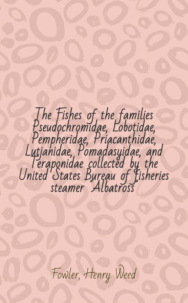 The Fishes of the families Pseudochromidae, Lobotidae, Pempheridae, Priacanthidae, Lutjanidae, Pomadasyidae, and Teraponidae collected by the United States Bureau of fisheries steamer "Albatross", chiefly in Philippine seas and adjacent waters