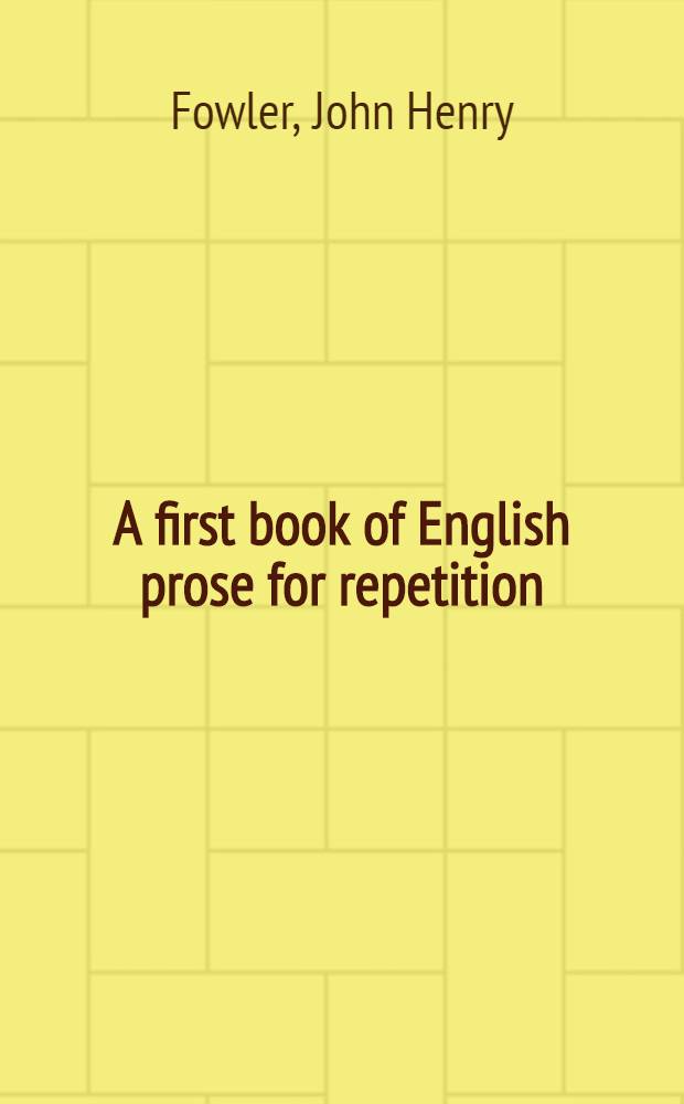 A first book of English prose for repetition : Passages chosen and arranged by J. H. Fowler