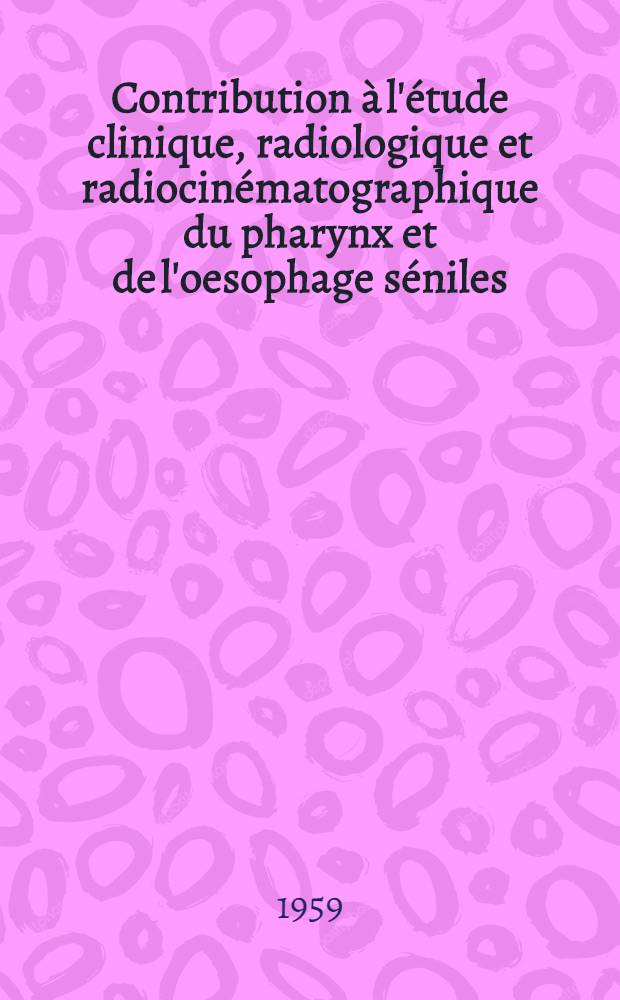 Contribution à l'étude clinique, radiologique et radiocinématographique du pharynx et de l'oesophage séniles : Thèse présentée ... pour obtenir le grade de docteur en méd