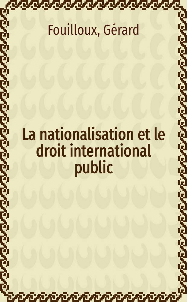 La nationalisation et le droit international public : Thèse ..