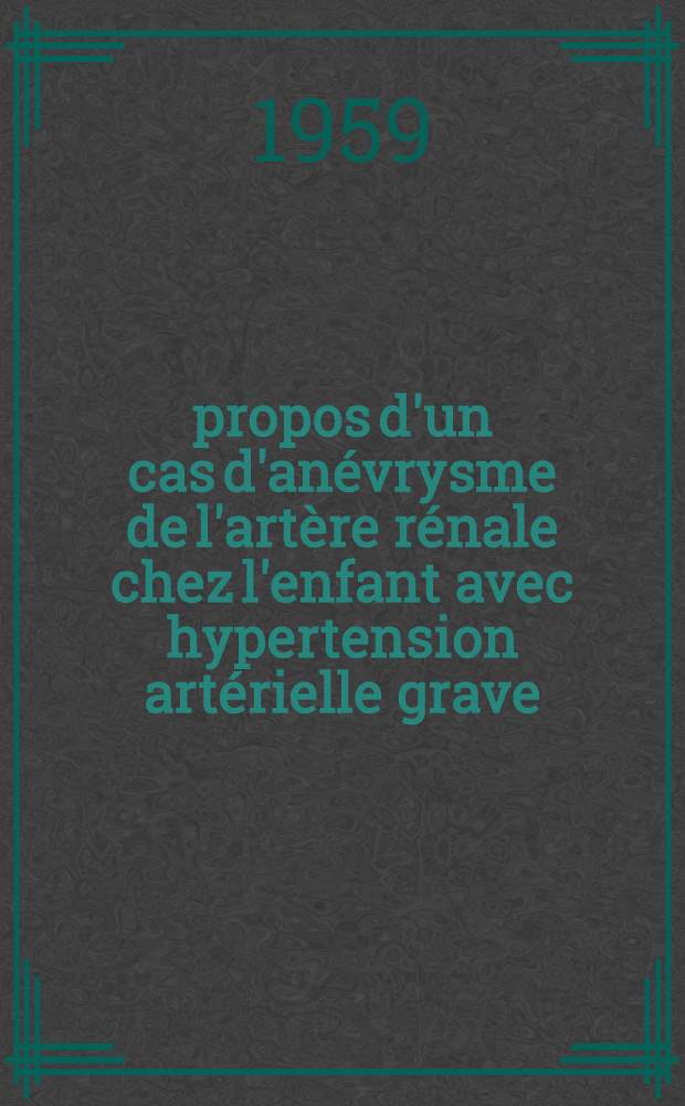 À propos d'un cas d'anévrysme de l'artère rénale chez l'enfant avec hypertension artérielle grave : Thèse pour le doctorat en méd. (diplôme d'État)