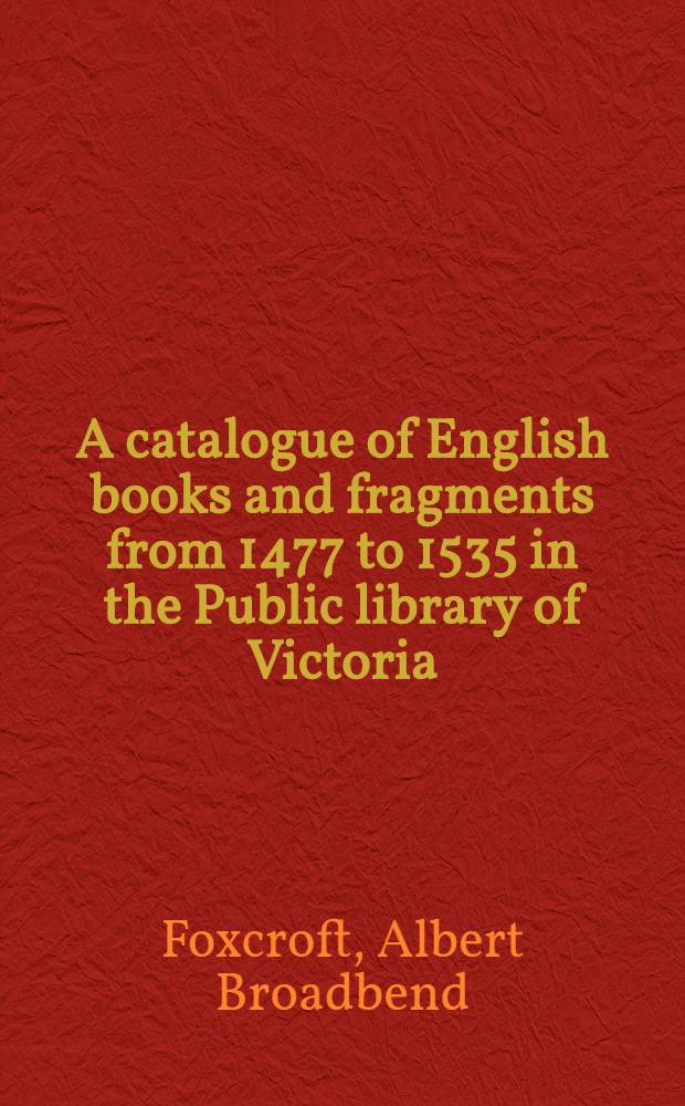A catalogue of English books and fragments from 1477 to 1535 in the Public library of Victoria