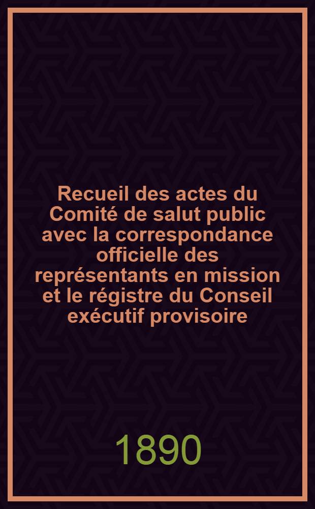 Recueil des actes du Comité de salut public avec la correspondance officielle des représentants en mission et le régistre du Conseil exécutif provisoire. T. 3 : 1-er avr. 1793 - 5 mai 1793