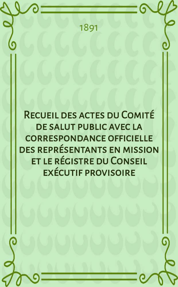 Recueil des actes du Comité de salut public avec la correspondance officielle des représentants en mission et le régistre du Conseil exécutif provisoire. T. 4 : 6 mai 1793 - 18 juin 1793