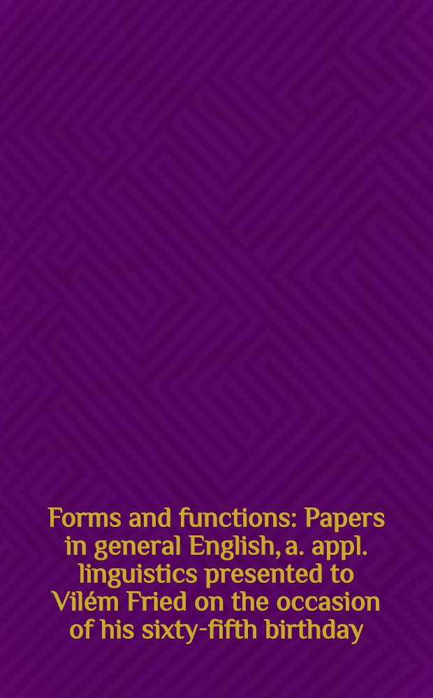 Forms and functions : Papers in general English, a. appl. linguistics presented to Vilém Fried on the occasion of his sixty-fifth birthday