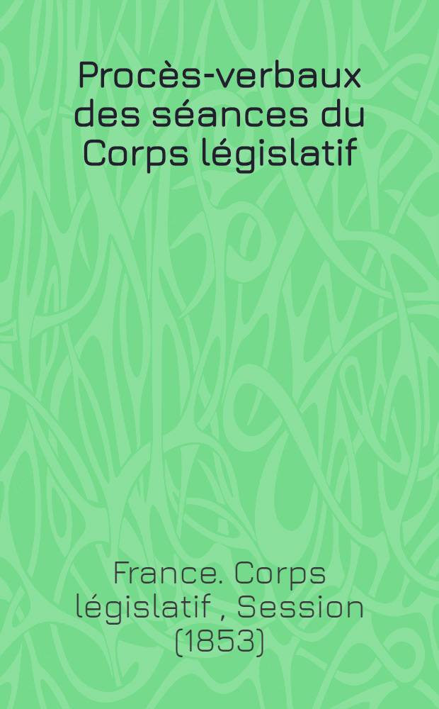 Procès-verbaux des séances du Corps législatif : Session 1853