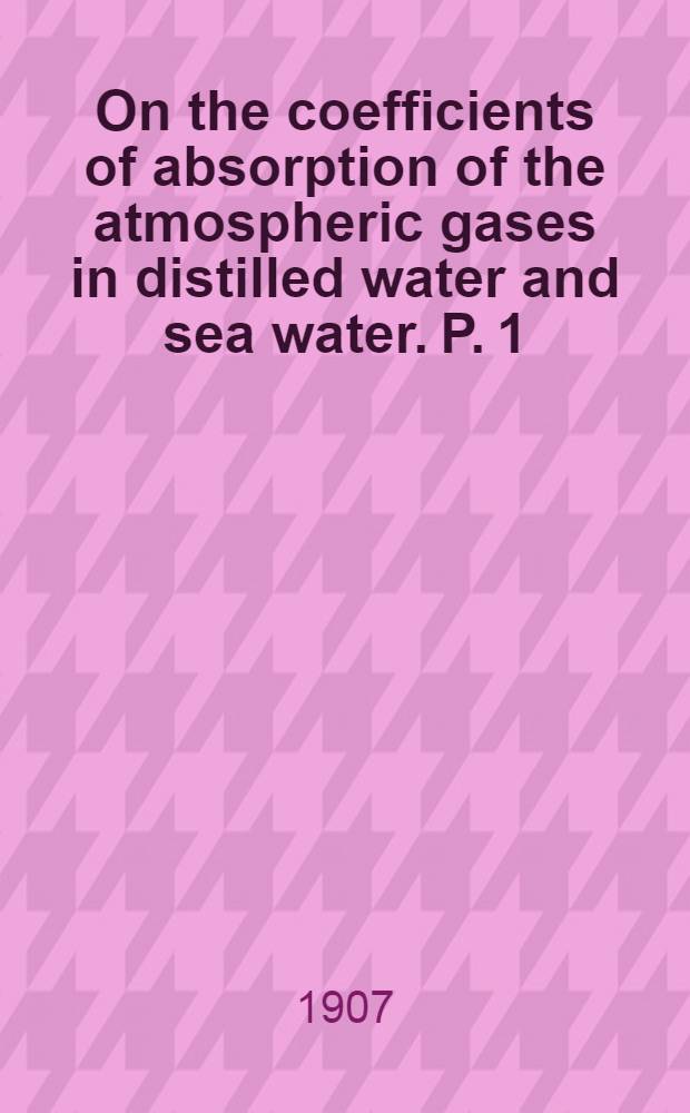 On the coefficients of absorption of the atmospheric gases in distilled water and sea water. P. 1 : Nitrogen and oxygen
