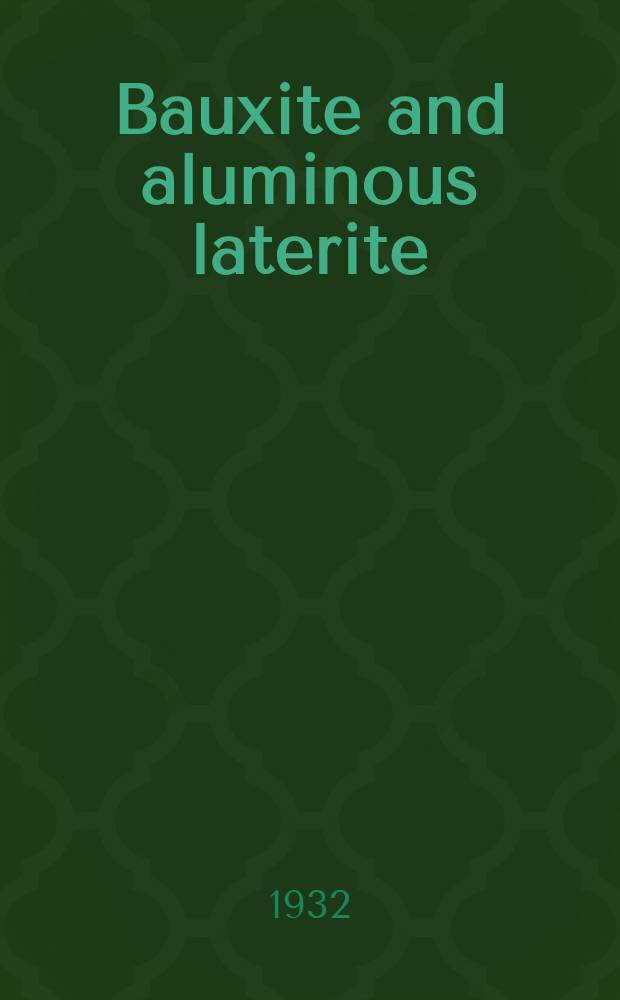 Bauxite and aluminous laterite : A treatise discussing in detail the origin, constitution, known occurences, and commercial uses of bauxite; and including particulars regarding the present condition of aluminium industry and the peculiar importance of cryolite in the extraction of aluminium from bauxite