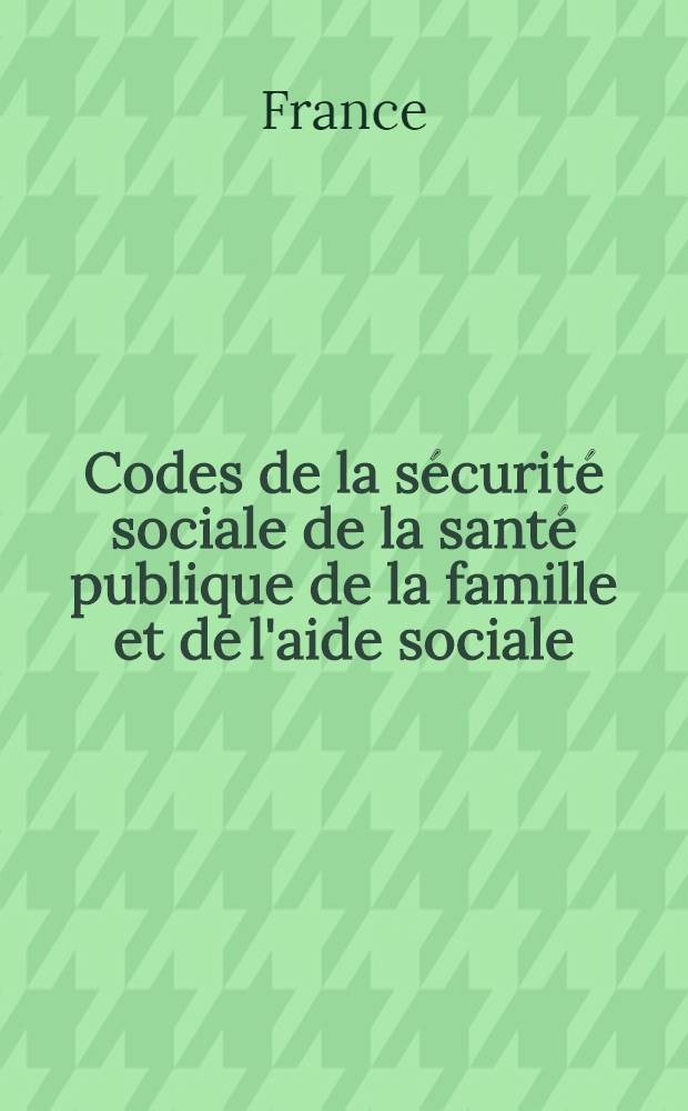 Codes de la sécurité sociale de la santé publique de la famille et de l'aide sociale