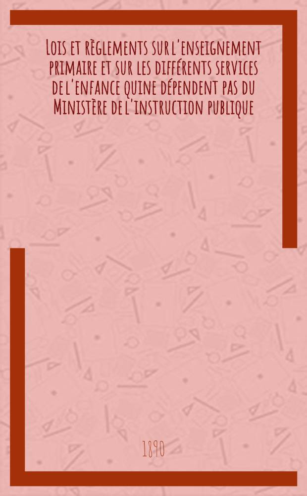 Lois et r&egrave;glements sur l'enseignement primaire et sur les diff&eacute;rents services de l'enfance quine d&eacute;pendent pas du Minist&egrave;re de l'instruction publique