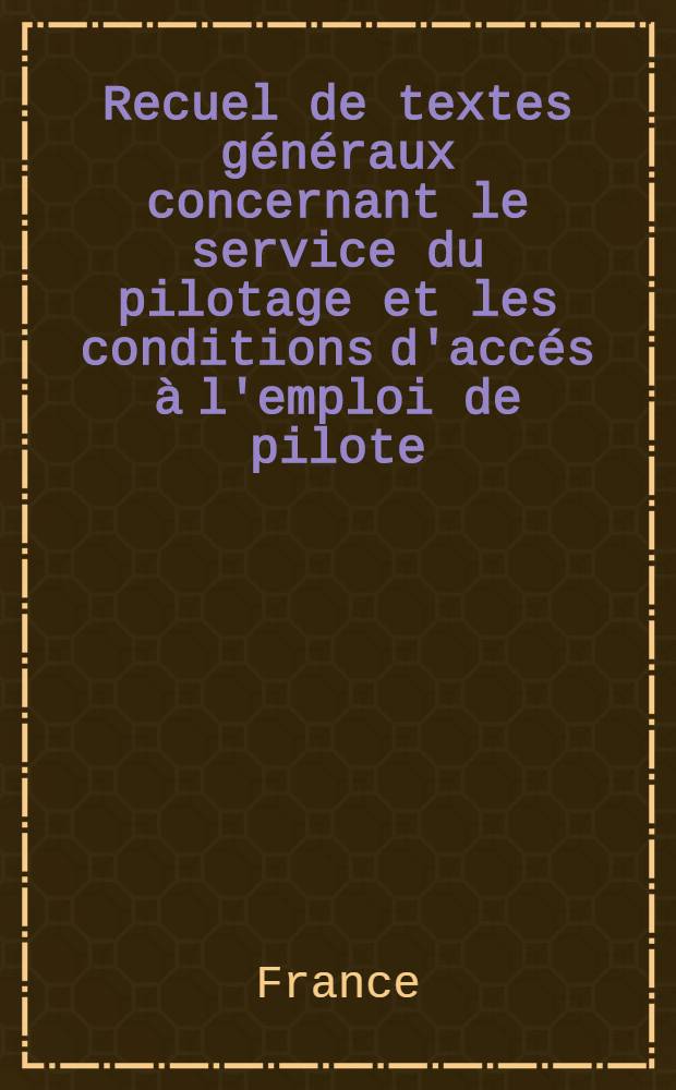 Recuel de textes généraux concernant le service du pilotage et les conditions d'accés à l'emploi de pilote