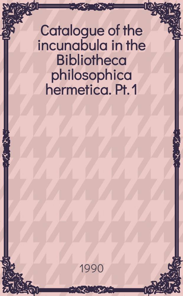 Catalogue of the incunabula in the Bibliotheca philosophica hermetica. Pt. 1 : Christ, Plato, Hermes Trismegistus