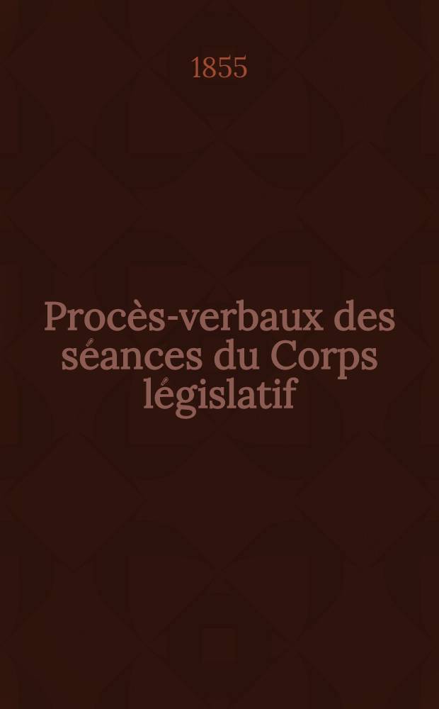 Procès-verbaux des séances du Corps législatif : Session 1855. T. 1 : Du 26 déc. 1854 au 22 févr. 1855