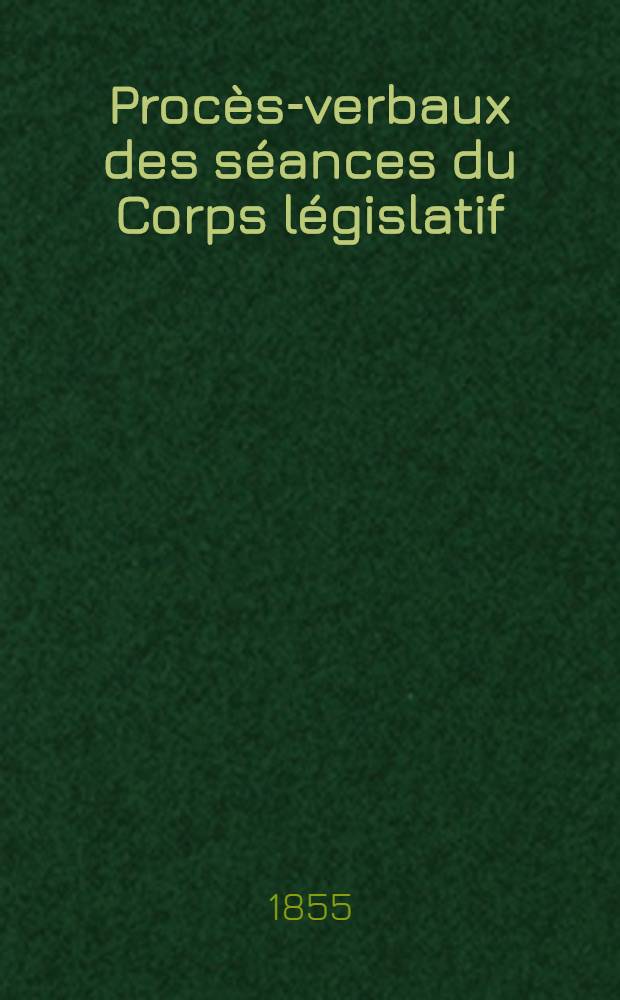 Procès-verbaux des séances du Corps législatif : Session 1855. T. 4 : Du 3 avr. au 14 avr. 1855