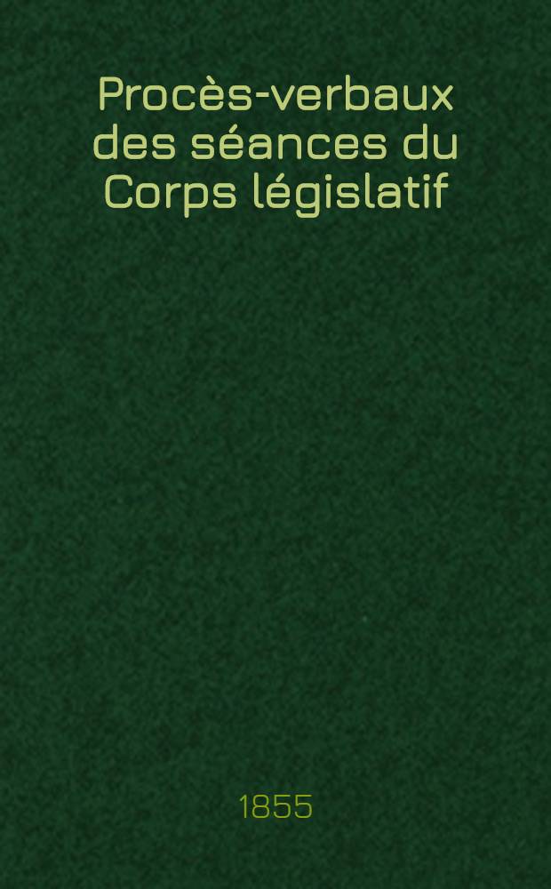 Proc&egrave;s-verbaux des s&eacute;ances du Corps l&eacute;gislatif : Session 1855. T. 4 : Du 3 avr. au 14 avr. 1855